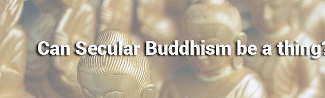 Can Secular Buddhism be a thing?
